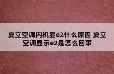 夏立空调内机显e2什么原因 夏立空调显示e2是怎么回事